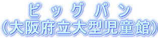 ビッグバン（大阪府立大型児童館）