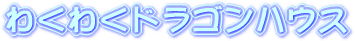 わくわくドラゴンハウス