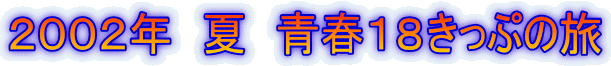 ２００２年　夏　青春１８きっぷの旅 