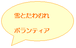 円形吹き出し: 雪とたわむれ
ボランティア
する汗は美しい
