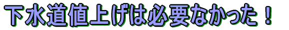 下水道値上げは必要なかった！ 