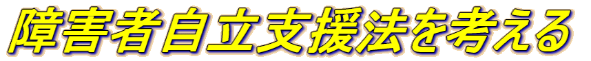 障害者自立支援法を考える 