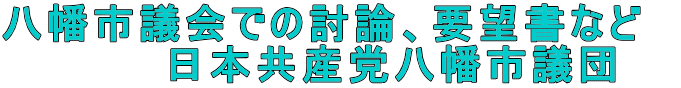 八幡市議会での討論、要望書など　 　　　　　日本共産党八幡市議団