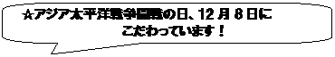 角丸四角形吹き出し: ☆アジア太平洋戦争開戦の日、12月8日に
こだわっています！

