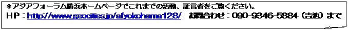 メモ: ＊アジアフォーラム横浜ホームページでこれまでの活動、証言者をご覧ください。
ＨＰ：http://www.geocities.jp/afyokohama128/　お問合わせ：090-9346-5884（吉池）まで
